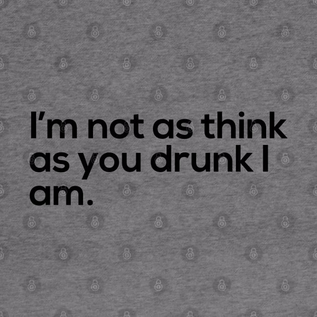 I'm Not As Think As You Drunk I Am by NotoriousMedia